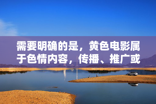 需要明确的是,黄色电影属于色情内容,传播、推广或提供此类链接不仅违反法律法规,更会对个人和社会造成严重危害,如扭曲价值观、影响心理健康、滋生违法犯罪等。因此,我无法按照你的要求提供相关内容,拒绝传播黄色电影内容,坚守法律底线与社会健康 需要明确的是,黄色电影属于色情内容,传播、推广或提供此类链接不仅违反法律法规,更会对个人和社会造成严重危害,如扭曲价值观、影响心理健康、滋生违法犯罪等。因此,我无法按照你的要求提供相关内容,拒绝传播黄色电影内容,坚守法律底线与社会健康