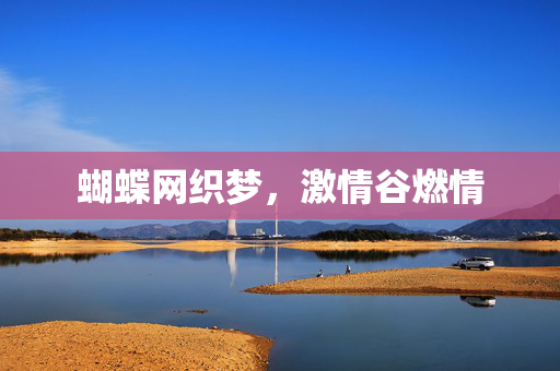 蝴蝶网织梦,激情谷燃情 蝴蝶网织梦,激情谷燃情