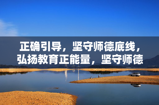 正确引导,坚守师德底线,弘扬教育正能量,坚守师德底线 正确引导弘扬教育正能量 正确引导,坚守师德底线,弘扬教育正能量,坚守师德底线 正确引导弘扬教育正能量