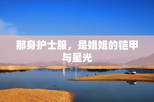 那身护士服，是姐姐的铠甲与星光