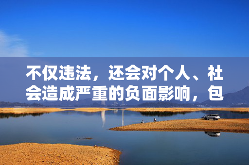 不仅违法,还会对个人、社会造成严重的负面影响,包括,违法行为,个人与社会严重危害 不仅违法,还会对个人、社会造成严重的负面影响,包括,违法行为,个人与社会严重危害
