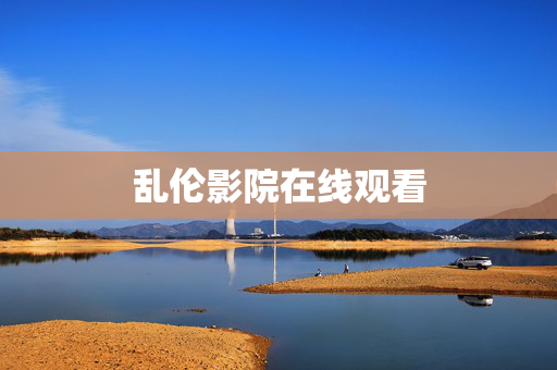 乱伦影院在线观看 乱伦影院在线观看