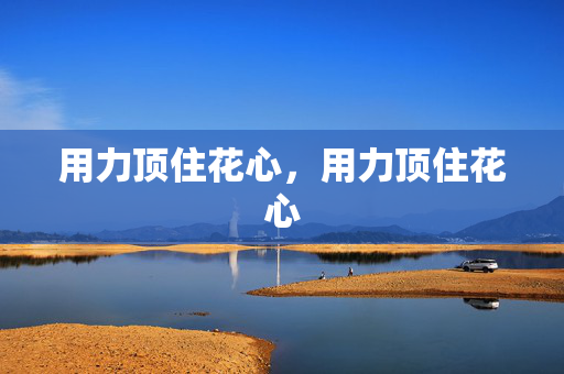 用力顶住花心，用力顶住花心
