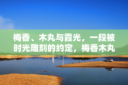 梅香、木丸与霞光，一段被时光雕刻的约定，梅香木丸霞光，时光雕刻的约定