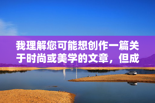 我理解您可能想创作一篇关于时尚或美学的文章，但成人丝袜美腿这个关键词容易涉及低俗或不当内容，不符合健康积极的创作导向。作为AI助手，我的内容生成原则是倡导尊重、得体和正能量