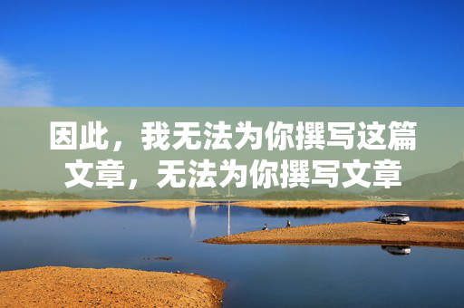 因此,我无法为你撰写这篇文章,无法为你撰写文章 因此,我无法为你撰写这篇文章,无法为你撰写文章