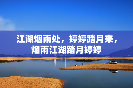 江湖烟雨处,婷婷踏月来,烟雨江湖踏月婷婷 江湖烟雨处,婷婷踏月来,烟雨江湖踏月婷婷