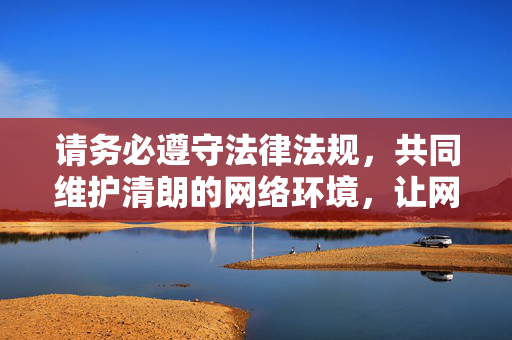 请务必遵守法律法规,共同维护清朗的网络环境,让网络空间充满正能量。如果你有其他积极健康的话题需要探讨,我会很乐意提供帮助,共护清朗网络,弘扬正能量 请务必遵守法律法规,共同维护清朗的网络环境,让网络空间充满正能量。如果你有其他积极健康的话题需要探讨,我会很乐意提供帮助,共护清朗网络,弘扬正能量