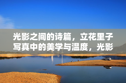 光影之间的诗篇，立花里子写真中的美学与温度，光影诗篇，立花里子写真的美学温度