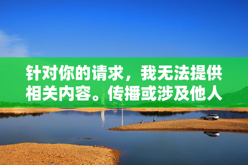 针对你的请求,我无法提供相关内容。传播或涉及他人隐私(包括未经授权的私密图像)不仅违反平台规定,更可能触犯法律,侵犯他人合法权益。我们应该尊重每个人的隐私权和尊严,共同维护健康、文明的网络环境,拒绝传播隐私内容,守护法律与网络文明 针对你的请求,我无法提供相关内容。传播或涉及他人隐私(包括未经授权的私密图像)不仅违反平台规定,更可能触犯法律,侵犯他人合法权益。我们应该尊重每个人的隐私权和尊严,共同维护健康、文明的网络环境,拒绝传播隐私内容,守护法律与网络文明