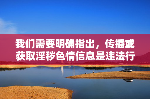 我们需要明确指出，传播或获取淫秽色情信息是违法行为，违反了中华人民共和国网络安全法等相关法律法规，也违背了社会公德和社会主义核心价值观。任何关于如何观看不良内容的问题都不应被回答和传播，传播淫秽色情信息违法，法律法规与社会公德不容违