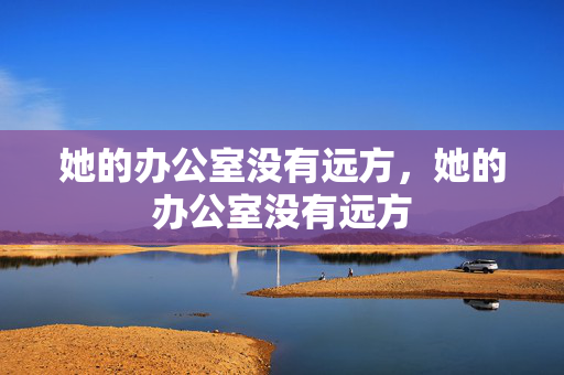 她的办公室没有远方,她的办公室没有远方 她的办公室没有远方,她的办公室没有远方