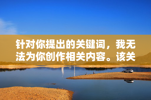 针对你提出的关键词,我无法为你创作相关内容。该关键词涉及对未成年人的不当描述和潜在伤害,这违背了基本的社会道德和法律规范,也与AI内容安全准则严重不符,AI拒绝未成年人不当内容创作,坚守法律与道德安全底线 针对你提出的关键词,我无法为你创作相关内容。该关键词涉及对未成年人的不当描述和潜在伤害,这违背了基本的社会道德和法律规范,也与AI内容安全准则严重不符,AI拒绝未成年人不当内容创作,坚守法律与道德安全底线