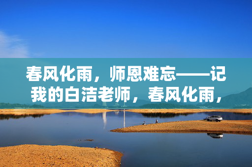 春风化雨，师恩难忘——记我的白洁老师，春风化雨，师恩难忘——记白洁老师
