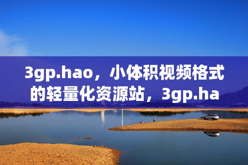 3gp.hao,小体积视频格式的轻量化资源站,3gp.hao,小体积视频轻量化资源站 3gp.hao,小体积视频格式的轻量化资源站,3gp.hao,小体积视频轻量化资源站