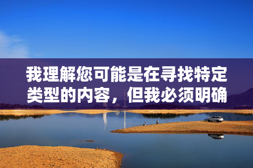 我理解您可能是在寻找特定类型的内容,但我必须明确指出,传播或协助制作任何色情、违法或不道德的内容都是违反我的使用准则的,请提供需要生成标题的具体内容,我会根据内容为您生成一个合适的标题。 我理解您可能是在寻找特定类型的内容,但我必须明确指出,传播或协助制作任何色情、违法或不道德的内容都是违反我的使用准则的,请提供需要生成标题的具体内容,我会根据内容为您生成一个合适的标题。