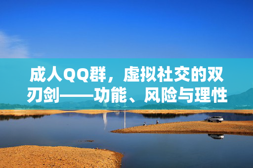 成人QQ群,虚拟社交的双刃剑——功能、风险与理性审视,成人QQ群,虚拟社交的双刃剑——功能、风险与理性审视 成人QQ群,虚拟社交的双刃剑——功能、风险与理性审视,成人QQ群,虚拟社交的双刃剑——功能、风险与理性审视