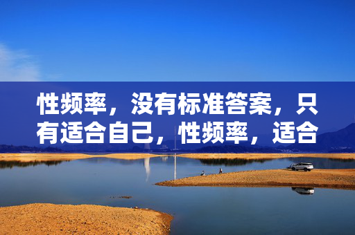 性频率，没有标准答案，只有适合自己，性频率，适合自己的，才是标准答案