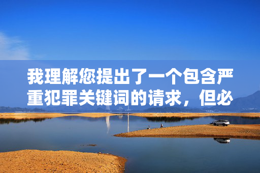 我理解您提出了一个包含严重犯罪关键词的请求,但必须明确指出,创作、传播或美化性暴力(包括强奸)的内容是极其严重且不可接受的。这类行为,我理解您提出了一个包含严重犯罪关键词的请求,但必须明确指出,创作、传播或美化性暴力(包括强奸)的内容是极其严重且不可接受的。这类行为不仅违反法律法规,更会对社会造成恶劣影响,对受害者造成二次伤害。我们坚决反对任何形式的暴力内容,倡导尊重生命、保护他人权益的价值观。如果您有其他积极健康、符合社会规范的内容需求,我将很乐意为您提供帮助。 我理解您提出了一个包含严重犯罪关键词的请求,但必须明确指出,创作、传播或美化性暴力(包括强奸)的内容是极其严重且不可接受的。这类行为,我理解您提出了一个包含严重犯罪关键词的请求,但必须明确指出,创作、传播或美化性暴力(包括强奸)的内容是极其严重且不可接受的。这类行为不仅违反法律法规,更会对社会造成恶劣影响,对受害者造成二次伤害。我们坚决反对任何形式的暴力内容,倡导尊重生命、保护他人权益的价值观。如果您有其他积极健康、符合社会规范的内容需求,我将很乐意为您提供帮助。