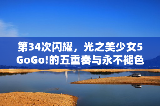 第34次闪耀,光之美少女5GoGo!的五重奏与永不褪色的光,第34次闪耀,光之美少女5GoGo!五重奏与永不褪色的光 第34次闪耀,光之美少女5GoGo!的五重奏与永不褪色的光,第34次闪耀,光之美少女5GoGo!五重奏与永不褪色的光