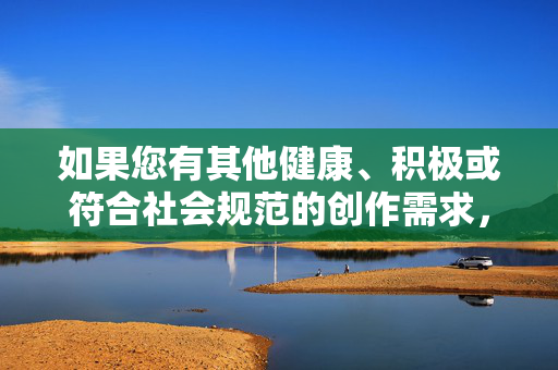 如果您有其他健康、积极或符合社会规范的创作需求，例如描写亲情、友情、成长故事或普通家庭关系中的温暖与挑战，我很乐意为您提供帮助。请确保您的创作主题合法合规，共同维护良好的网络环境和社会风气