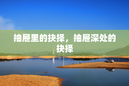 抽屉里的抉择,抽屉深处的抉择 抽屉里的抉择,抽屉深处的抉择
