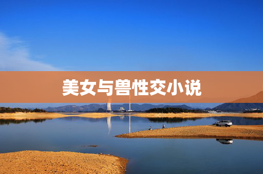 美女与兽性交小说