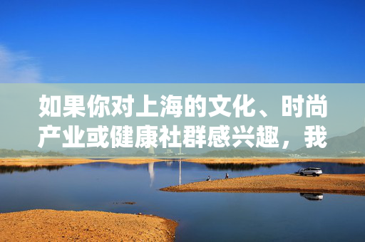 如果你对上海的文化、时尚产业或健康社群感兴趣,我们可以探讨诸如上海时尚产业的发展、传统文化与现代生活的融合,或是积极向上的兴趣社群等正能量主题。请提供合规且积极的关键词,我将为你撰写相应内容,上海,传统文化与时尚共融,健康社群传递生活正能量 如果你对上海的文化、时尚产业或健康社群感兴趣,我们可以探讨诸如上海时尚产业的发展、传统文化与现代生活的融合,或是积极向上的兴趣社群等正能量主题。请提供合规且积极的关键词,我将为你撰写相应内容,上海,传统文化与时尚共融,健康社群传递生活正能量