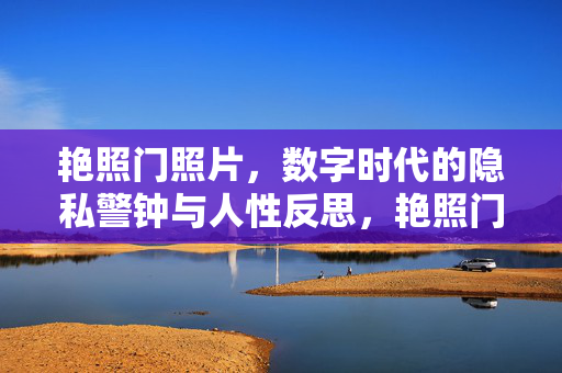 艳照门照片,数字时代的隐私警钟与人性反思,艳照门,数字时代的隐私警钟与人性反思 艳照门照片,数字时代的隐私警钟与人性反思,艳照门,数字时代的隐私警钟与人性反思