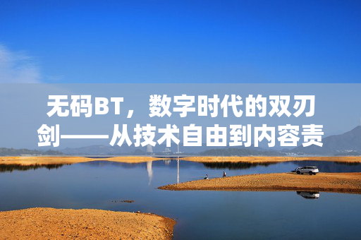 无码BT，数字时代的双刃剑——从技术自由到内容责任，无码BT，数字时代的双刃剑——从技术自由到内容责任