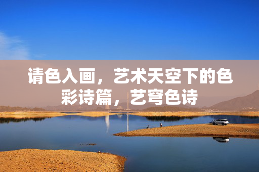 请色入画,艺术天空下的色彩诗篇,艺穹色诗 请色入画,艺术天空下的色彩诗篇,艺穹色诗