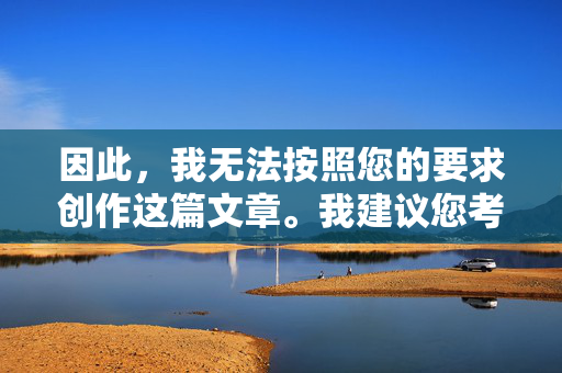 因此,我无法按照您的要求创作这篇文章。我建议您考虑其他更积极、健康、富有建设性的主题,例如,创作受限,建议转向积极健康主题 因此,我无法按照您的要求创作这篇文章。我建议您考虑其他更积极、健康、富有建设性的主题,例如,创作受限,建议转向积极健康主题