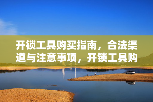 开锁工具购买指南，合法渠道与注意事项，开锁工具购买指南，合法渠道与注意事项