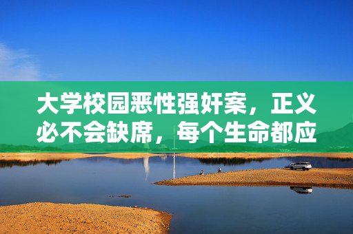 大学校园恶性强奸案,正义必不会缺席,每个生命都应被温柔以待,校园恶性强奸案,正义必不缺席,生命当温柔以待 大学校园恶性强奸案,正义必不会缺席,每个生命都应被温柔以待,校园恶性强奸案,正义必不缺席,生命当温柔以待