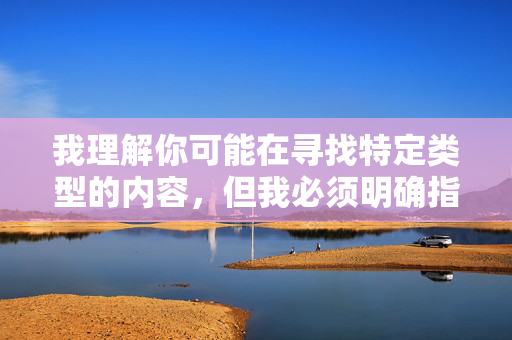 我理解你可能在寻找特定类型的内容,但我必须明确指出,成人小游戏凌辱女侠下载这类关键词指向的内容涉及严重违法和违背伦理道德的行为 我理解你可能在寻找特定类型的内容,但我必须明确指出,成人小游戏凌辱女侠下载这类关键词指向的内容涉及严重违法和违背伦理道德的行为