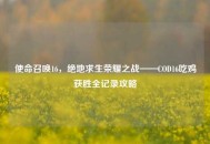 使命召唤16，绝地求生荣耀之战——COD16吃鸡获胜全记录攻略
