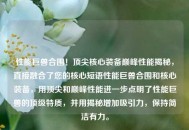 性能巨兽合围！顶尖核心装备巅峰性能揭秘，直接融合了您的核心短语性能巨兽合围和核心装备，用顶尖和巅峰性能进一步点明了性能巨兽的顶级特质，并用揭秘增加吸引力，保持简洁有力。