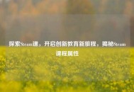 探索Steam课，开启创新教育新旅程，揭秘Steam课程属性