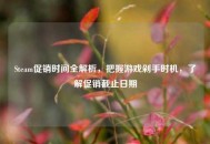 Steam促销时间全解析，把握游戏剁手时机，了解促销截止日期