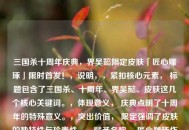 三国杀十周年庆典，界吴懿限定皮肤「匠心雕琢」限时首发！，说明，，紧扣核心元素， 标题包含了三国杀、十周年、界吴懿、皮肤这几个核心关键词。，体现意义， 庆典点明了十周年的特殊意义。，突出价值， 限定强调了皮肤的独特性与珍贵性。，赋予名称， 匠心雕琢作为皮肤名称，传递了精心设计的质感。，制造紧迫感， 限时首发提示玩家把握获取时机。，简洁有力，同时传达出了皮肤的核心信息和价值点。