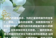 手机FPS的键鼠革命，为何它是游戏操作的变革？，理由，，核心内容聚焦， 标题直接对应了您提供的唯一内容为何手机键鼠操作是FPS的质变？，没有添加任何无关信息。，疑问变陈述， 将您的疑问句式转化为更标准的标题陈述/设问句式（带问号）。，关键词保留， 保留了手机、键鼠、FPS、质变（转化为革命/变革）等核心关键词。，更吸引人， 革命、变革等词比单纯的质变更能体现其颠覆性，吸引读者。，简洁有力， 这是一个精炼、传达核心信息的标题。