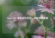 Steam 2021 夏季半价狂欢，开启游戏盛宴
