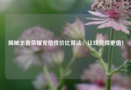 揭秘王者荣耀充值性价比算法，让钱花得更值！