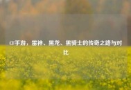 CF手游，雷神、黑龙、黑骑士的传奇之路与对比