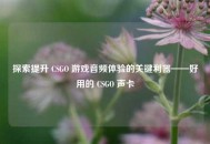 探索提升 CSGO 游戏音频体验的关键利器——好用的 CSGO 声卡
