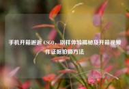 手机开箱邂逅 CSGO，别样体验揭秘及开箱视频作证据拍摄 *** 