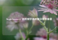 Steam Summer，游戏爱好者的夏日狂欢盛宴