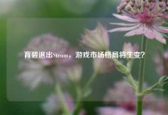 育碧退出Steam，游戏市场格局将生变？