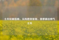 士兵绘画指南，从构思到呈现，简单画出帅气士兵