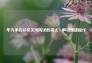 华为手机轻松关闭防误触模式，解锁便捷操作